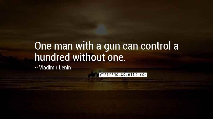 Vladimir Lenin Quotes: One man with a gun can control a hundred without one.