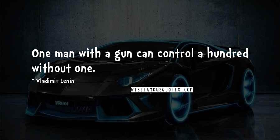 Vladimir Lenin Quotes: One man with a gun can control a hundred without one.