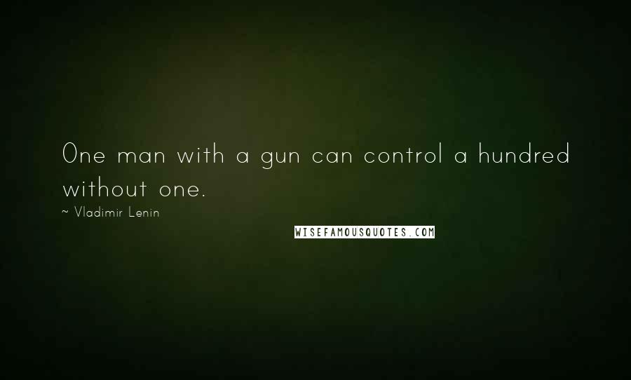 Vladimir Lenin Quotes: One man with a gun can control a hundred without one.