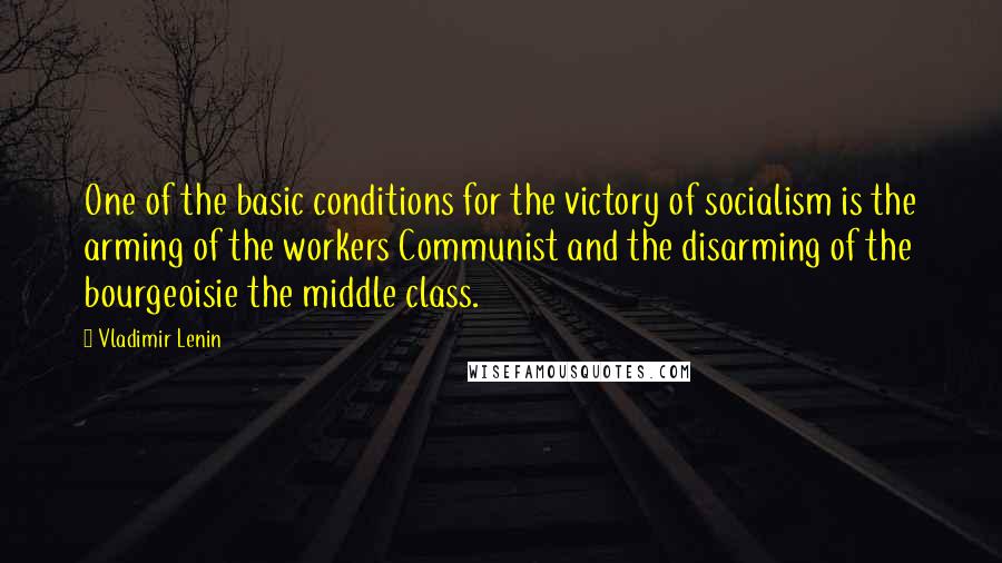 Vladimir Lenin Quotes: One of the basic conditions for the victory of socialism is the arming of the workers Communist and the disarming of the bourgeoisie the middle class.