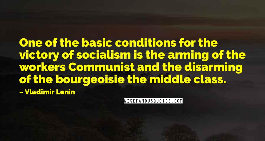 Vladimir Lenin Quotes: One of the basic conditions for the victory of socialism is the arming of the workers Communist and the disarming of the bourgeoisie the middle class.