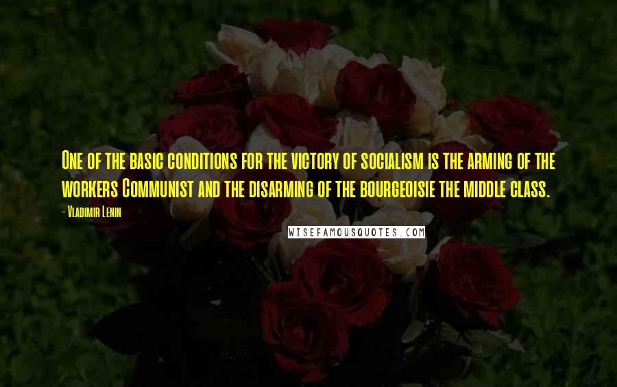 Vladimir Lenin Quotes: One of the basic conditions for the victory of socialism is the arming of the workers Communist and the disarming of the bourgeoisie the middle class.