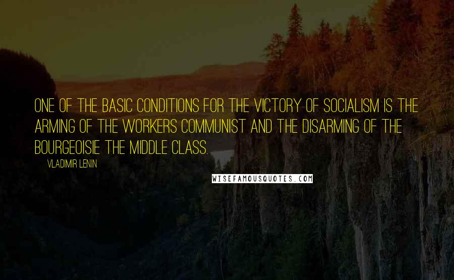 Vladimir Lenin Quotes: One of the basic conditions for the victory of socialism is the arming of the workers Communist and the disarming of the bourgeoisie the middle class.