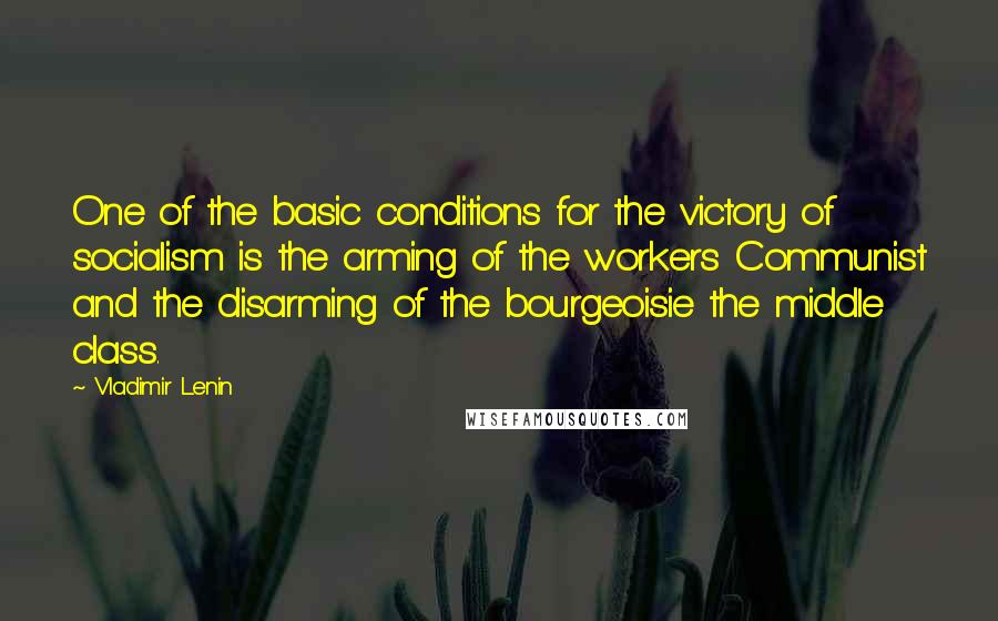 Vladimir Lenin Quotes: One of the basic conditions for the victory of socialism is the arming of the workers Communist and the disarming of the bourgeoisie the middle class.