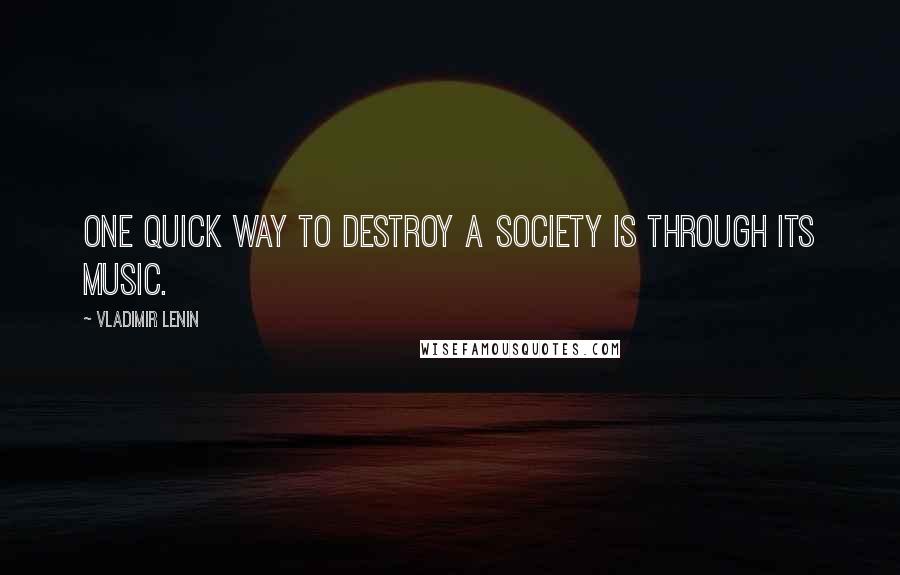 Vladimir Lenin Quotes: One quick way to destroy a society is through its music.