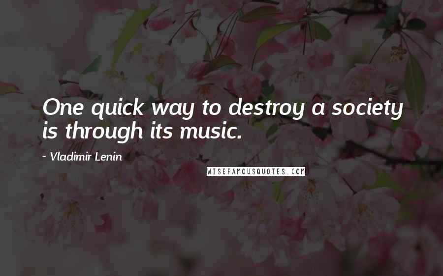 Vladimir Lenin Quotes: One quick way to destroy a society is through its music.