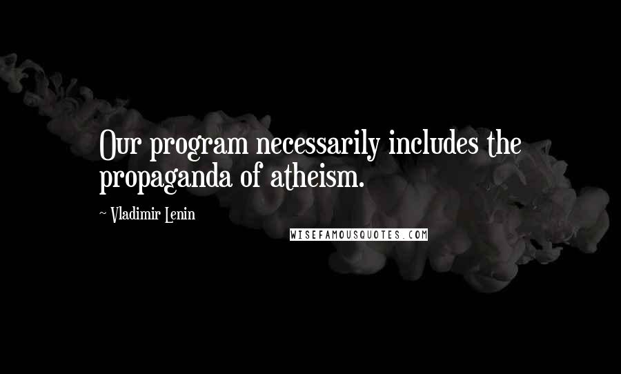 Vladimir Lenin Quotes: Our program necessarily includes the propaganda of atheism.