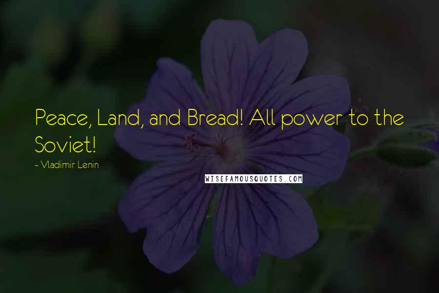 Vladimir Lenin Quotes: Peace, Land, and Bread! All power to the Soviet!
