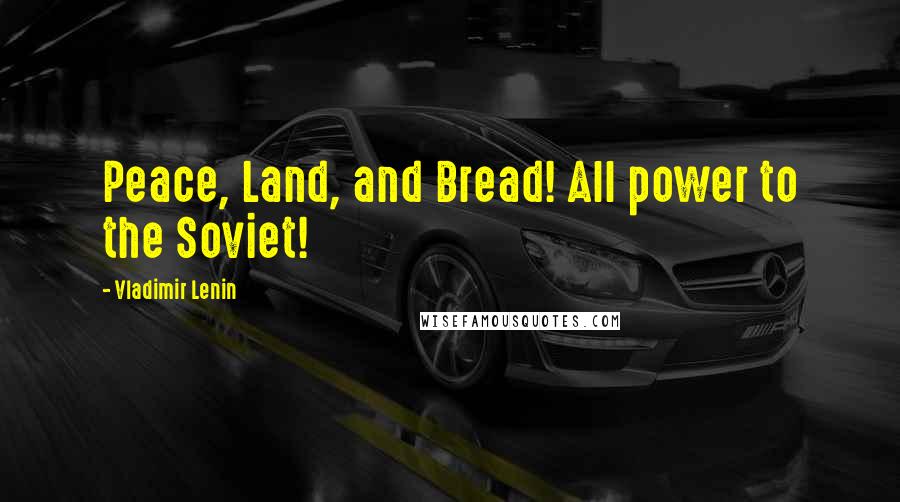 Vladimir Lenin Quotes: Peace, Land, and Bread! All power to the Soviet!