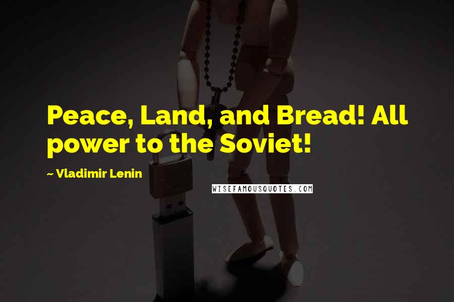 Vladimir Lenin Quotes: Peace, Land, and Bread! All power to the Soviet!