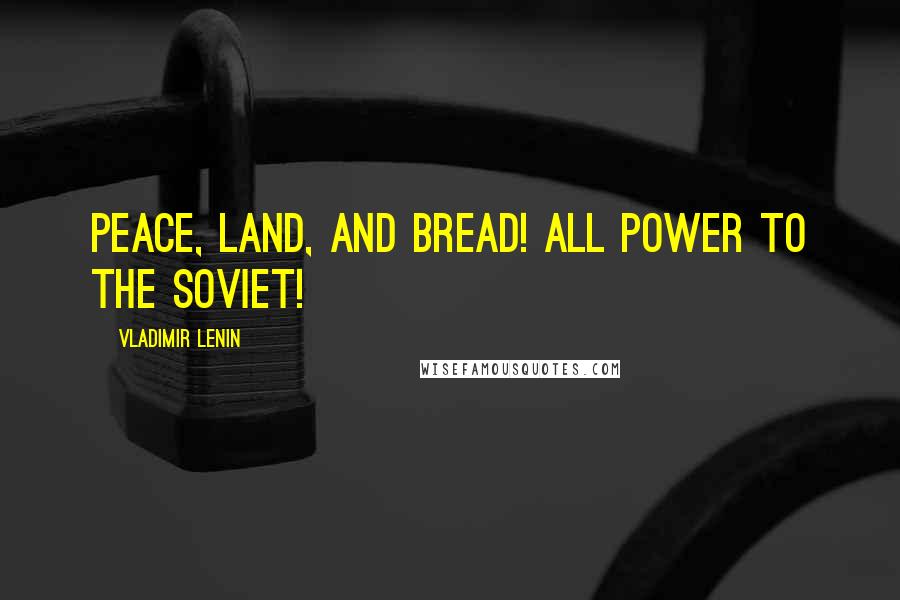 Vladimir Lenin Quotes: Peace, Land, and Bread! All power to the Soviet!