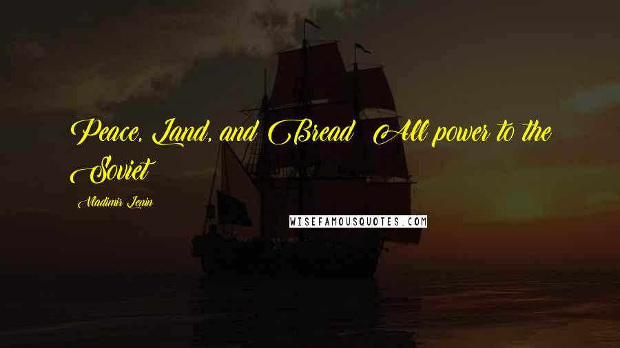 Vladimir Lenin Quotes: Peace, Land, and Bread! All power to the Soviet!