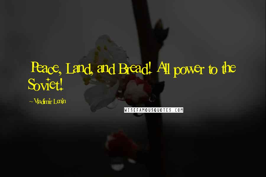 Vladimir Lenin Quotes: Peace, Land, and Bread! All power to the Soviet!