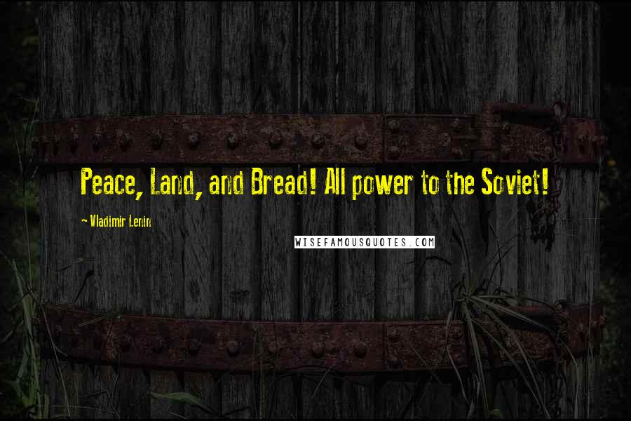 Vladimir Lenin Quotes: Peace, Land, and Bread! All power to the Soviet!