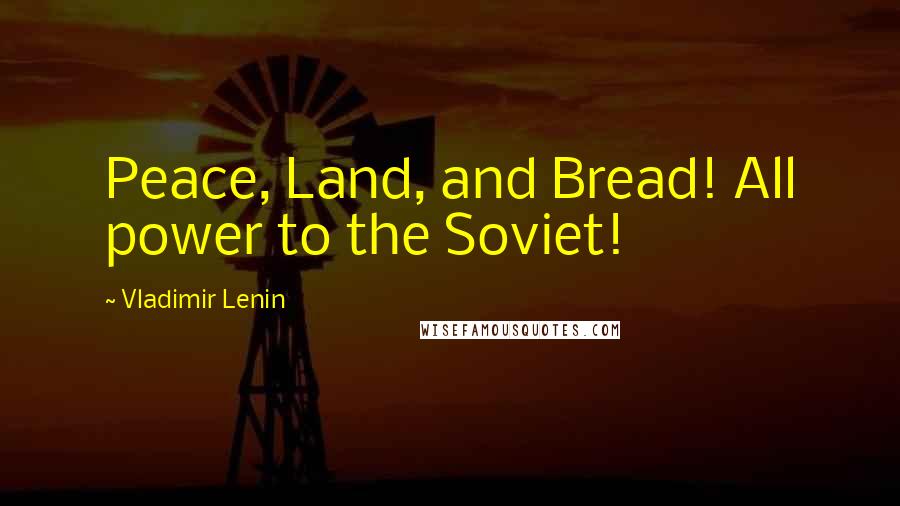 Vladimir Lenin Quotes: Peace, Land, and Bread! All power to the Soviet!