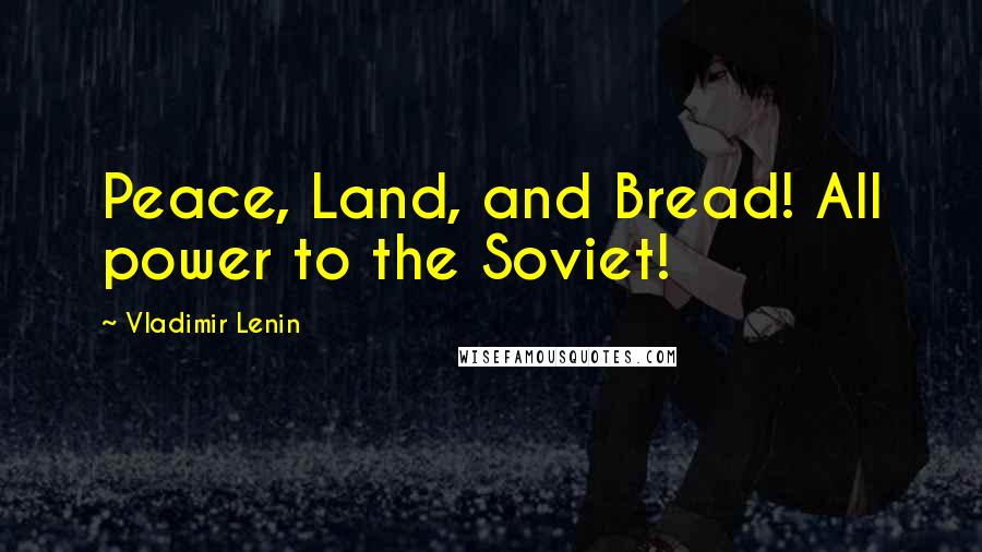 Vladimir Lenin Quotes: Peace, Land, and Bread! All power to the Soviet!