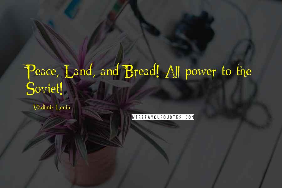 Vladimir Lenin Quotes: Peace, Land, and Bread! All power to the Soviet!