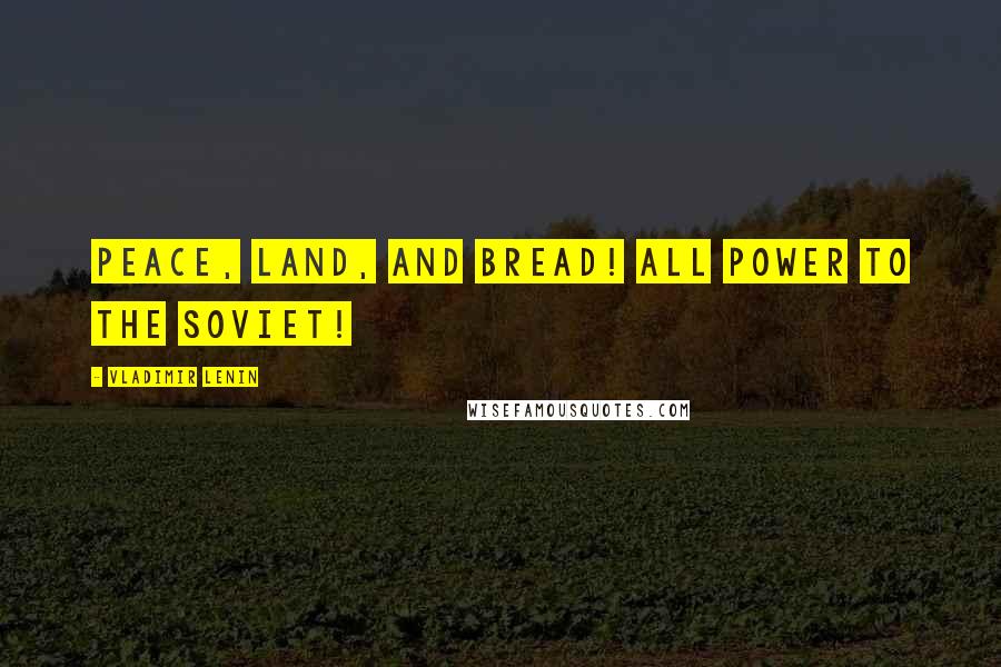 Vladimir Lenin Quotes: Peace, Land, and Bread! All power to the Soviet!