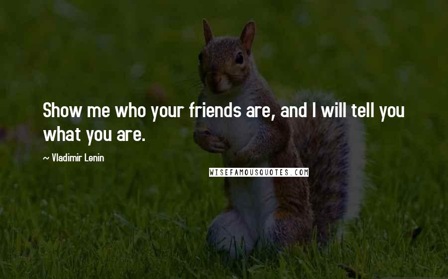 Vladimir Lenin Quotes: Show me who your friends are, and I will tell you what you are.