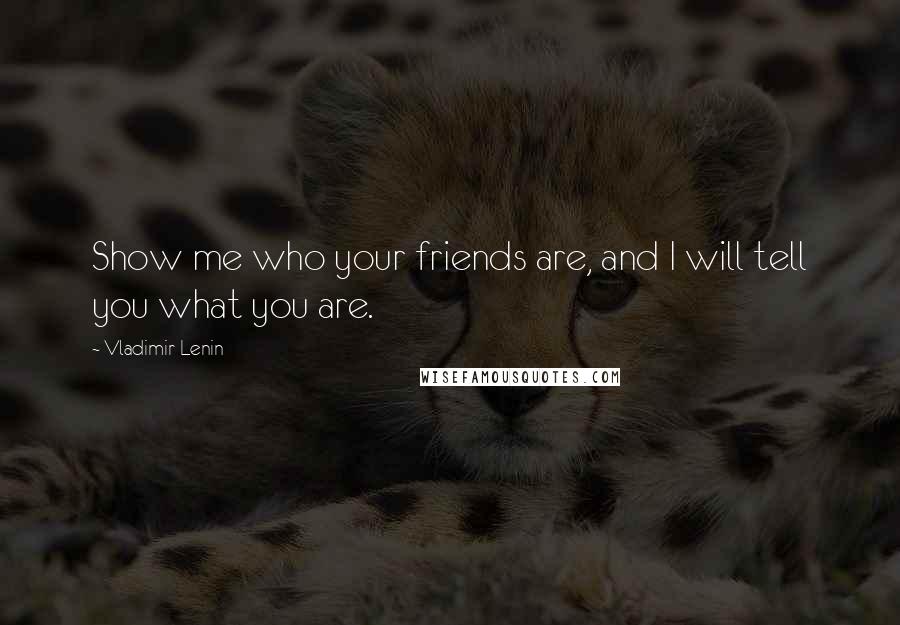 Vladimir Lenin Quotes: Show me who your friends are, and I will tell you what you are.
