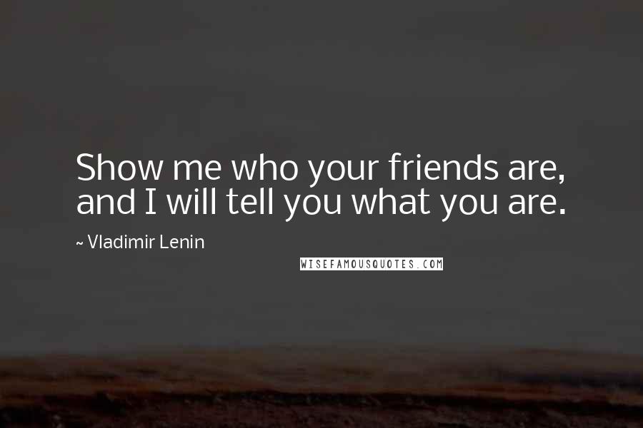 Vladimir Lenin Quotes: Show me who your friends are, and I will tell you what you are.