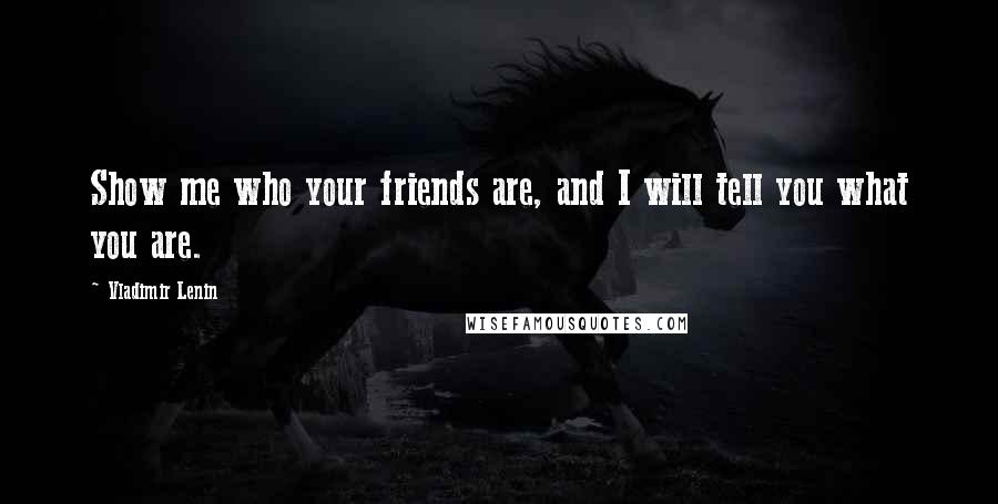 Vladimir Lenin Quotes: Show me who your friends are, and I will tell you what you are.