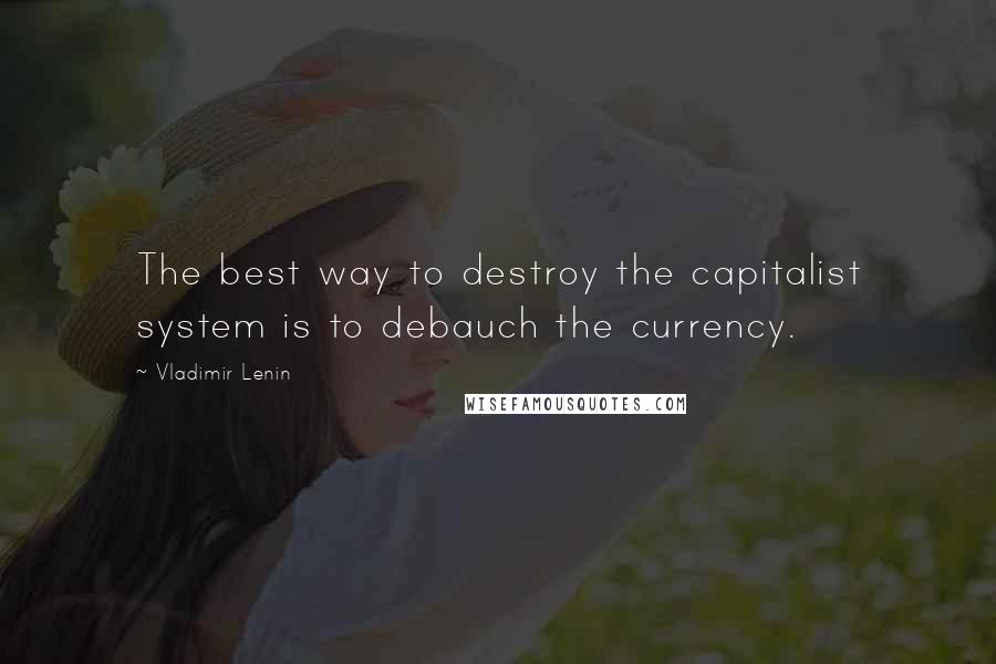 Vladimir Lenin Quotes: The best way to destroy the capitalist system is to debauch the currency.