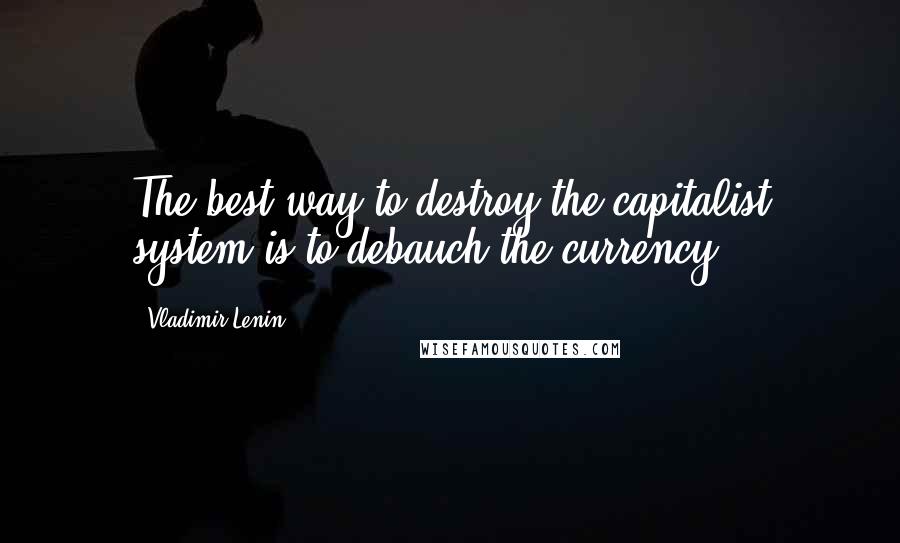 Vladimir Lenin Quotes: The best way to destroy the capitalist system is to debauch the currency.