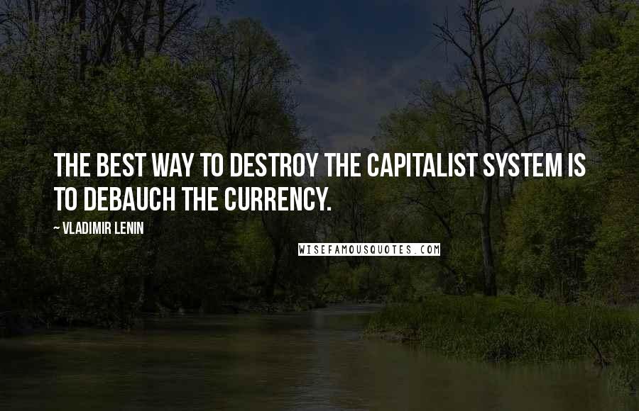 Vladimir Lenin Quotes: The best way to destroy the capitalist system is to debauch the currency.