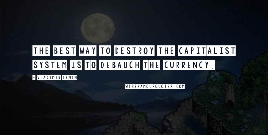 Vladimir Lenin Quotes: The best way to destroy the capitalist system is to debauch the currency.