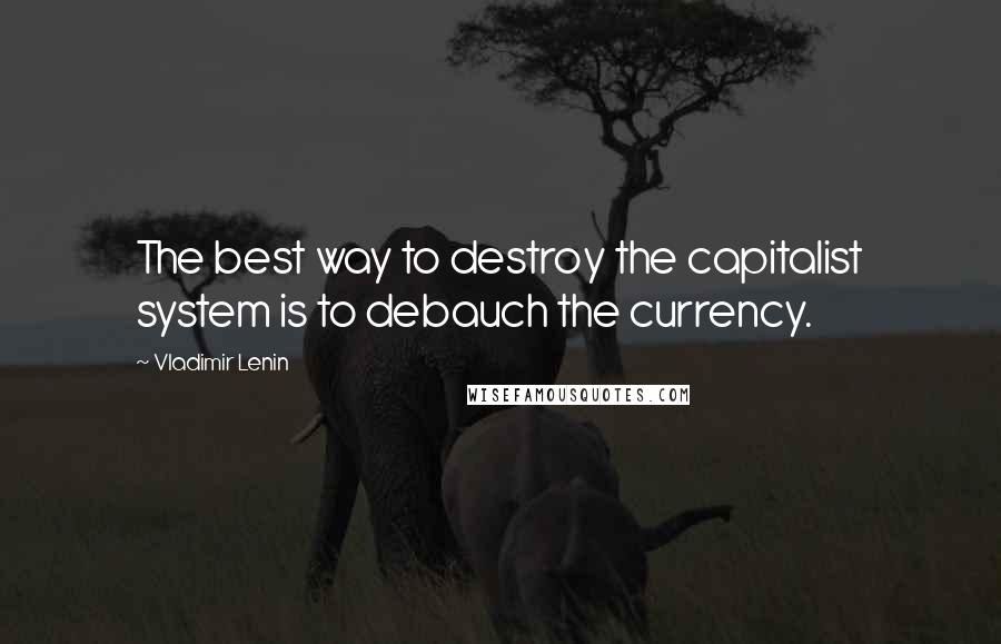 Vladimir Lenin Quotes: The best way to destroy the capitalist system is to debauch the currency.