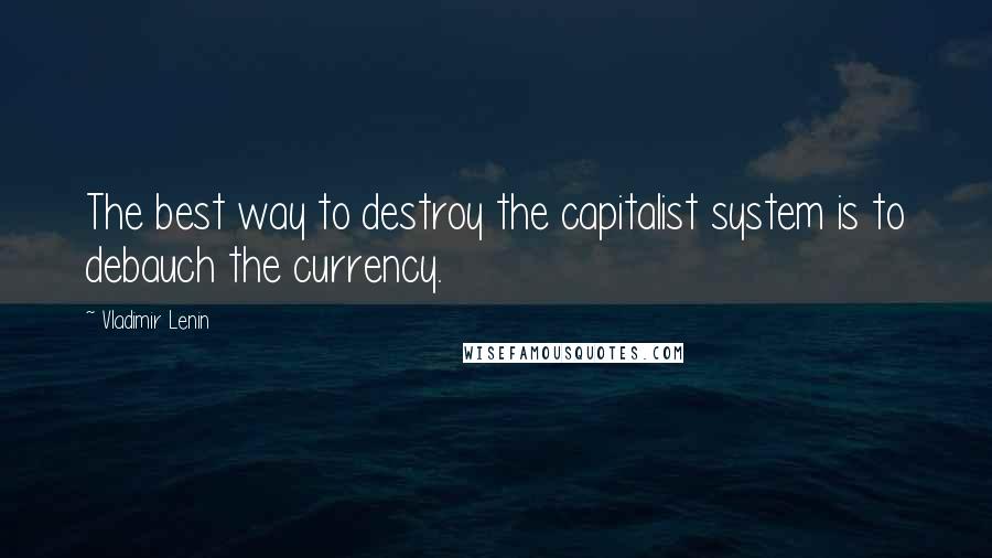 Vladimir Lenin Quotes: The best way to destroy the capitalist system is to debauch the currency.