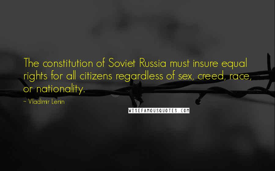 Vladimir Lenin Quotes: The constitution of Soviet Russia must insure equal rights for all citizens regardless of sex, creed, race, or nationality.