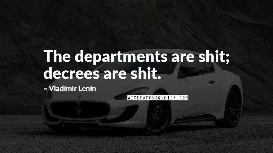 Vladimir Lenin Quotes: The departments are shit; decrees are shit.