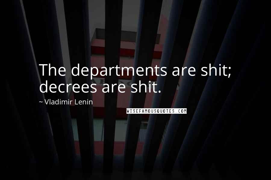 Vladimir Lenin Quotes: The departments are shit; decrees are shit.