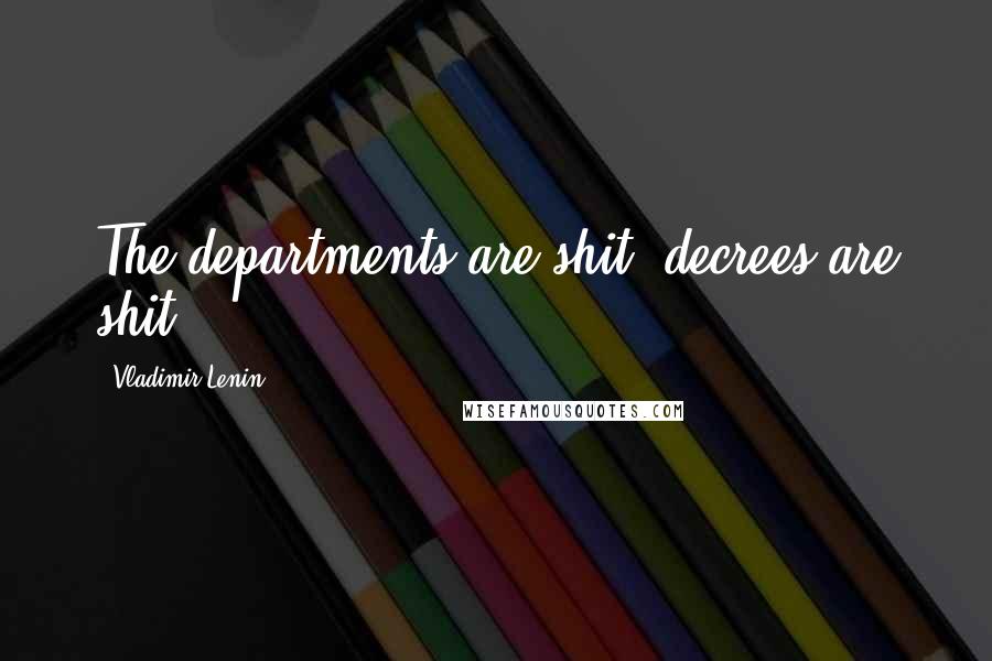 Vladimir Lenin Quotes: The departments are shit; decrees are shit.