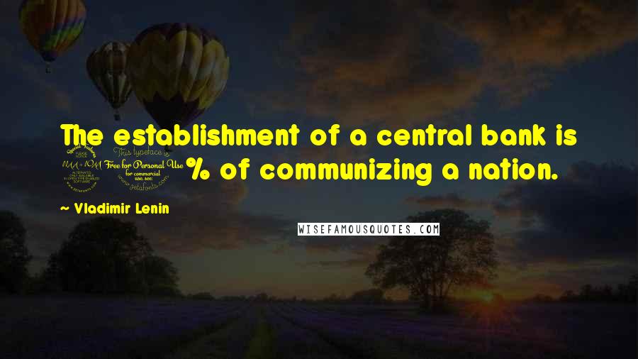 Vladimir Lenin Quotes: The establishment of a central bank is 90% of communizing a nation.
