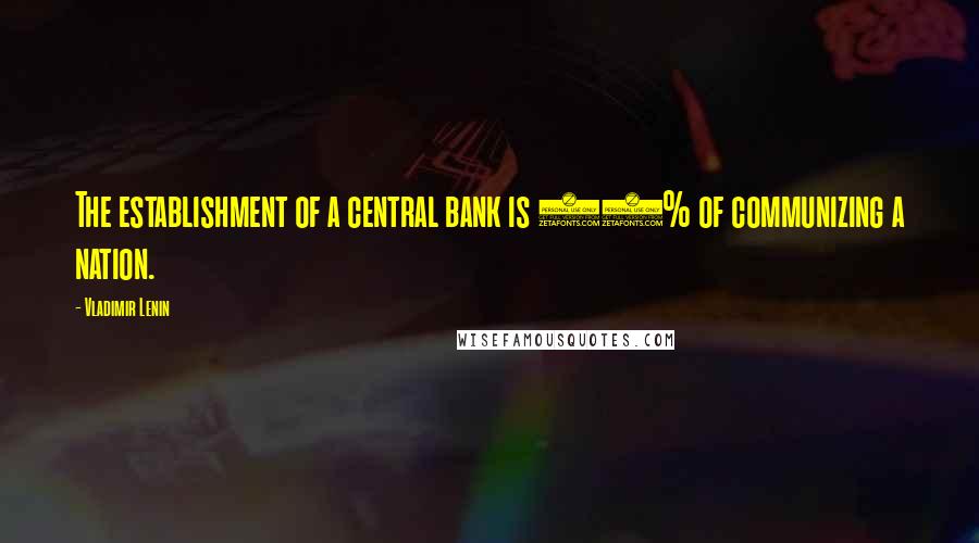 Vladimir Lenin Quotes: The establishment of a central bank is 90% of communizing a nation.