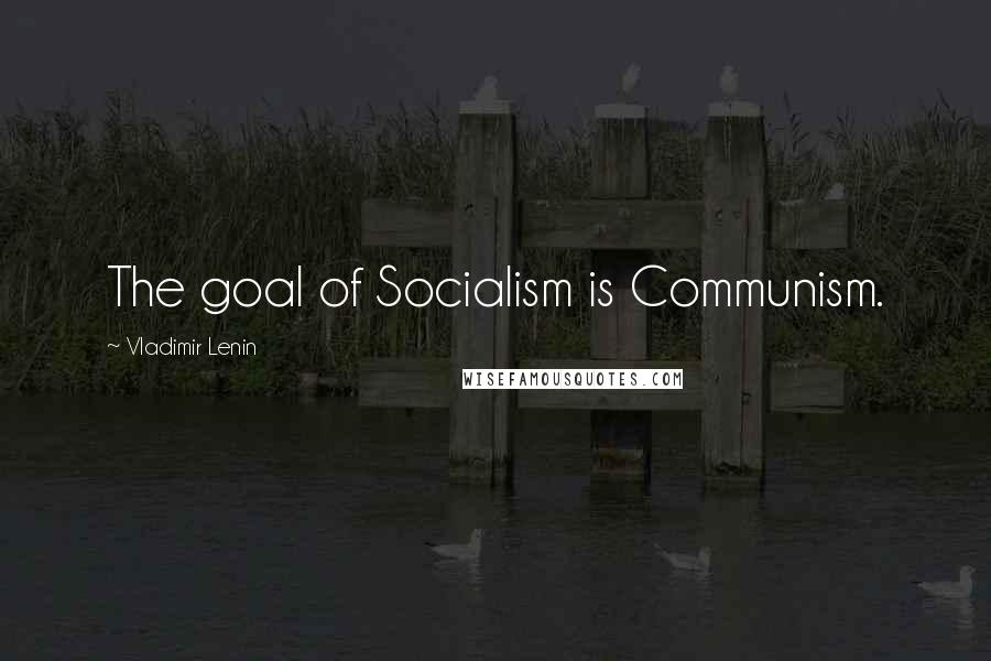 Vladimir Lenin Quotes: The goal of Socialism is Communism.