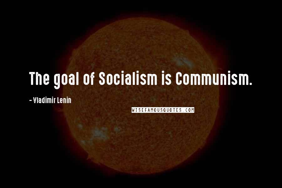 Vladimir Lenin Quotes: The goal of Socialism is Communism.