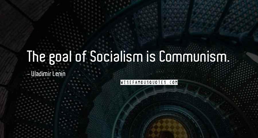 Vladimir Lenin Quotes: The goal of Socialism is Communism.