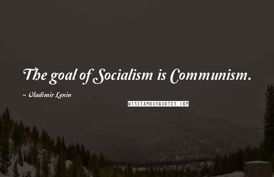 Vladimir Lenin Quotes: The goal of Socialism is Communism.