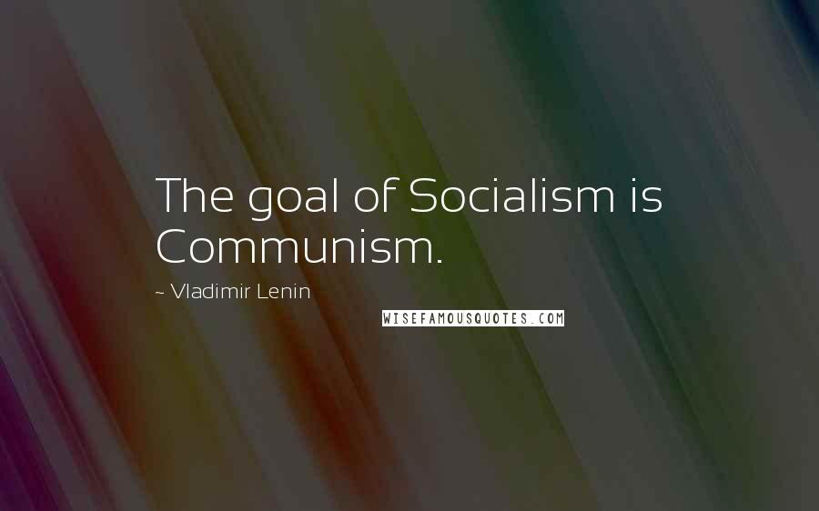 Vladimir Lenin Quotes: The goal of Socialism is Communism.