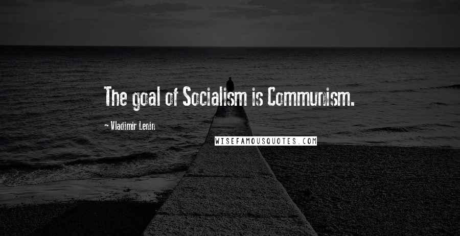 Vladimir Lenin Quotes: The goal of Socialism is Communism.