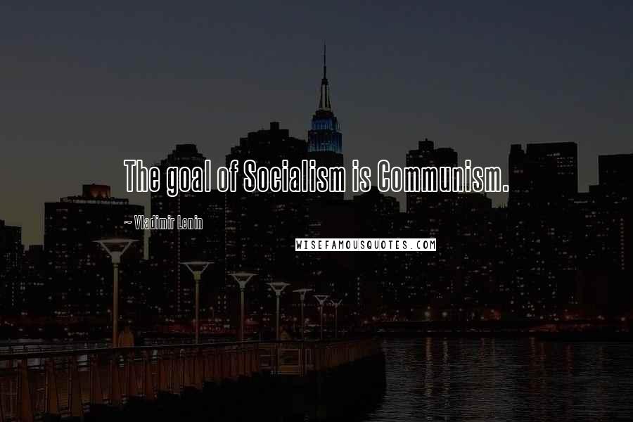 Vladimir Lenin Quotes: The goal of Socialism is Communism.