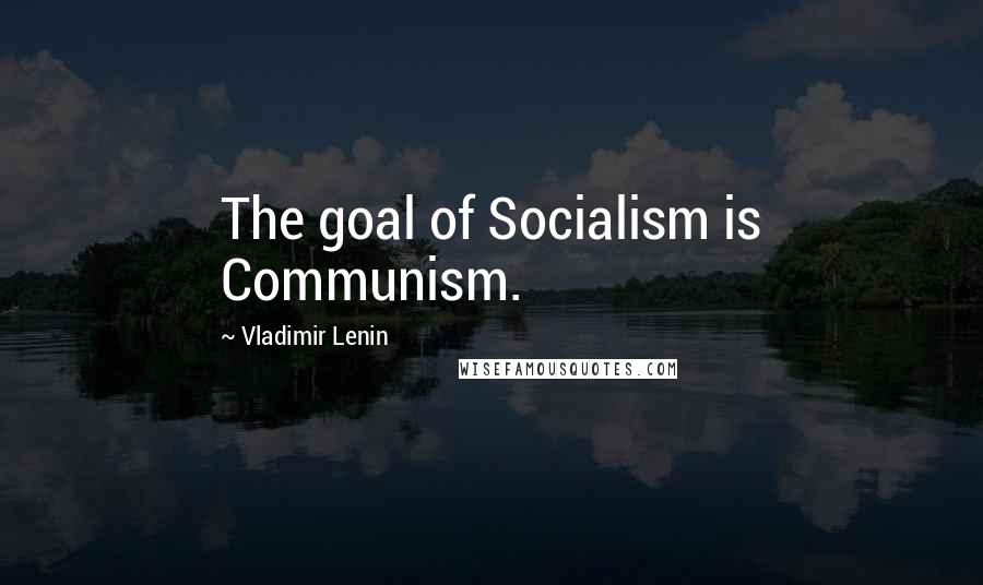 Vladimir Lenin Quotes: The goal of Socialism is Communism.
