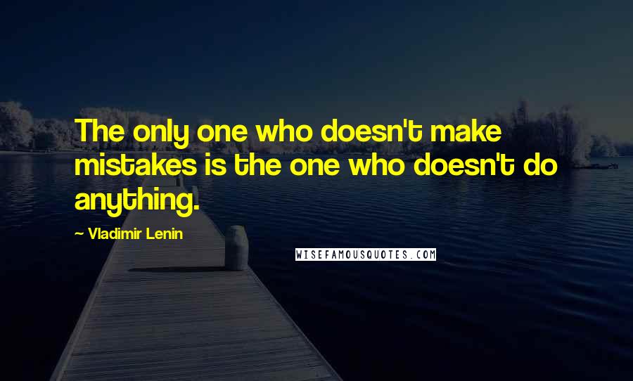 Vladimir Lenin Quotes: The only one who doesn't make mistakes is the one who doesn't do anything.