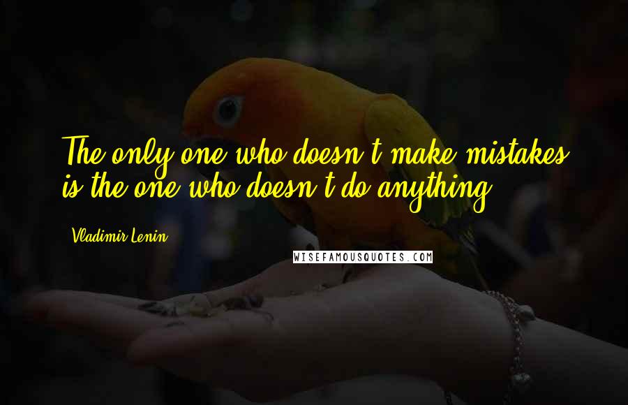 Vladimir Lenin Quotes: The only one who doesn't make mistakes is the one who doesn't do anything.