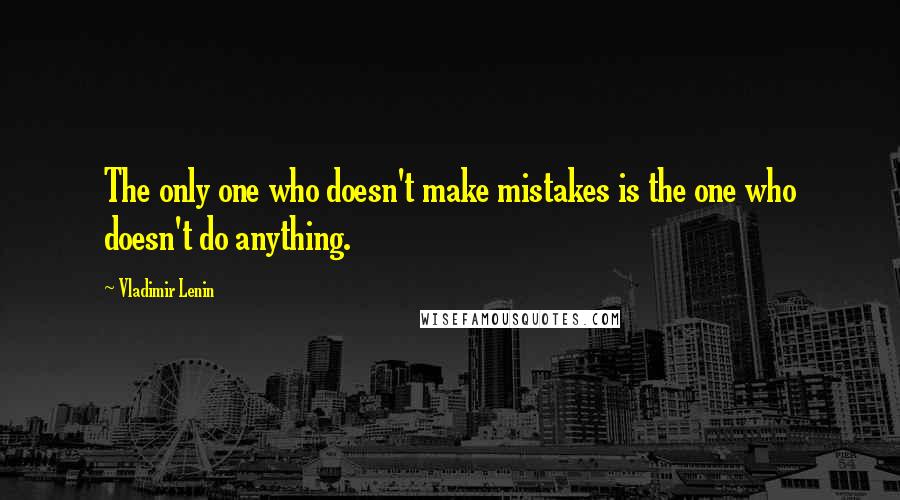 Vladimir Lenin Quotes: The only one who doesn't make mistakes is the one who doesn't do anything.