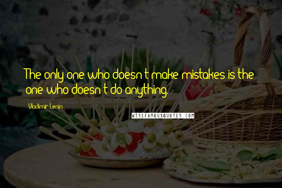 Vladimir Lenin Quotes: The only one who doesn't make mistakes is the one who doesn't do anything.